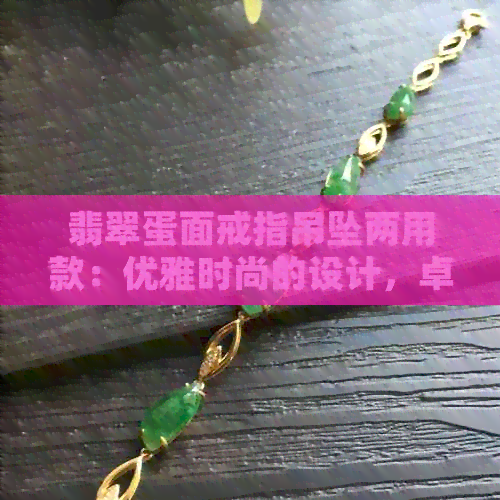 翡翠蛋面戒指吊坠两用款：优雅时尚的设计，卓越品质的选择