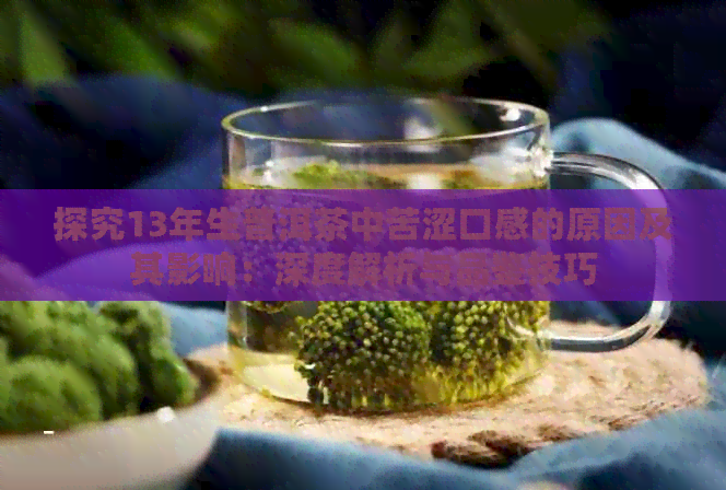 探究13年生普洱茶中苦涩口感的原因及其影响：深度解析与品鉴技巧