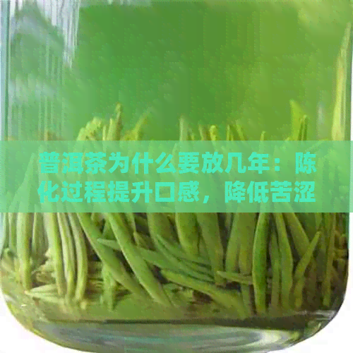 普洱茶为什么要放几年：陈化过程提升口感，降低苦涩度，使茶更好喝。