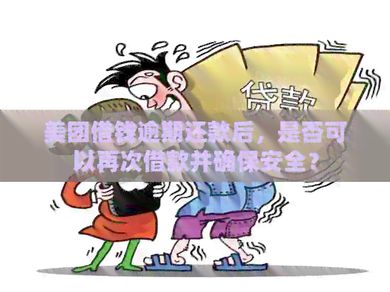 美团借钱逾期还款后，是否可以再次借款并确保安全？