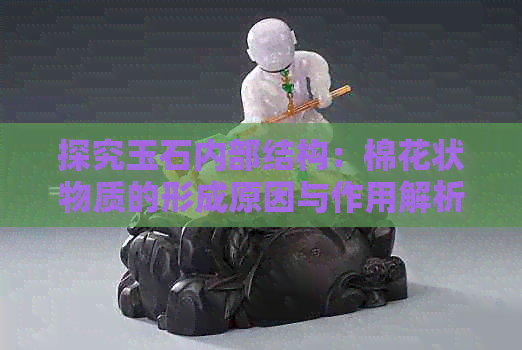 探究玉石内部结构：棉花状物质的形成原因与作用解析