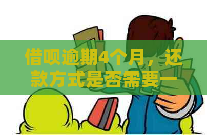 借呗逾期4个月，还款方式是否需要一次性全部还清？