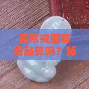 翡翠戒圈容易敲碎吗？掉地上很容易裂