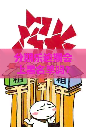 逾期会上黑名单吗？逾期还款后个人会被拉黑吗？