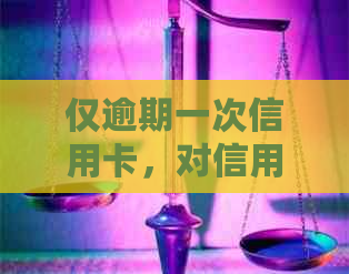 仅逾期一次信用卡，对信用评分的影响有多严重？如何补救和改善信用记录？