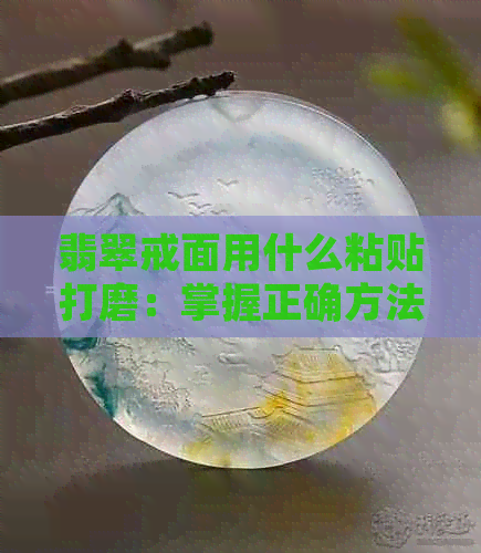 翡翠戒面用什么粘贴打磨：掌握正确方法，打造完美光泽