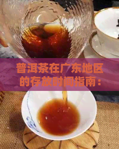 普洱茶在广东地区的存放时间指南：如何长茶叶的保质期以获得口感？