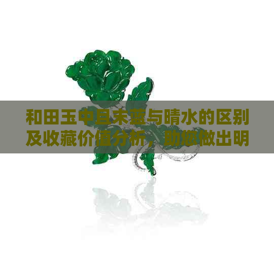 和田玉中且末蓝与晴水的区别及收藏价值分析，助您做出明智选择