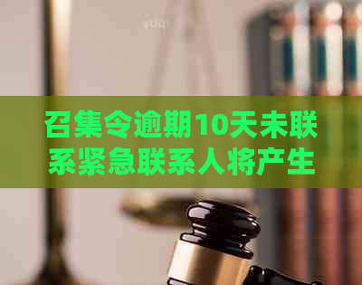 召集令逾期10天未联系紧急联系人将产生何种后果？