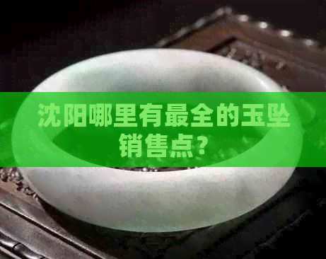 沈阳哪里有最全的玉坠销售点？