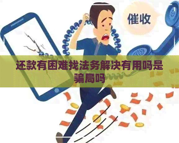 还款有困难找法务解决有用吗是骗局吗