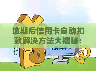 逾期后信用卡自动扣款解决方法大揭秘：不慌不忙应对银行