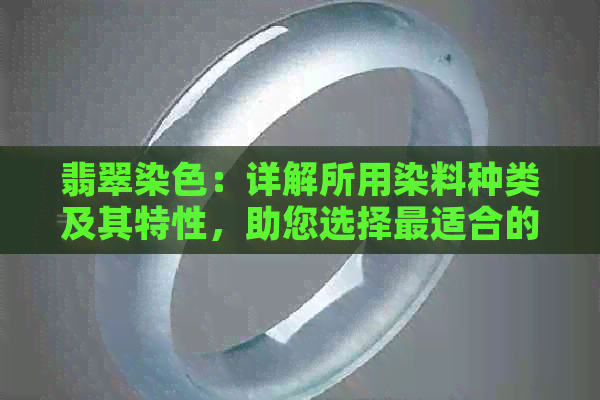 翡翠染色：详解所用染料种类及其特性，助您选择最适合的染色方法