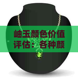 岫玉颜色价值评估：各种颜色的优劣对比及市场行情分析