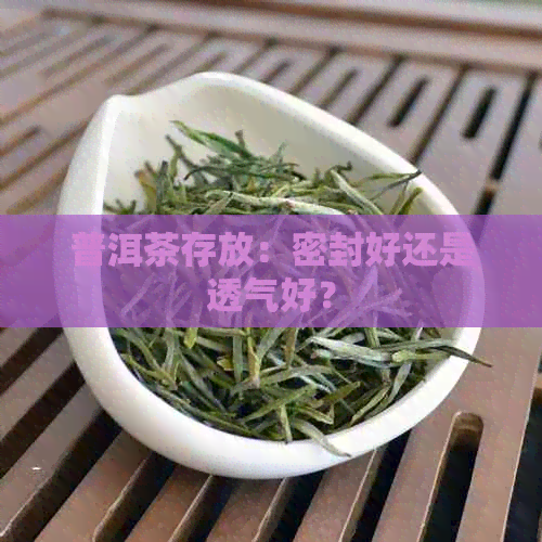 普洱茶存放：密封好还是透气好？