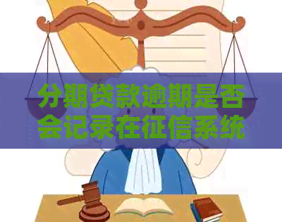 分期贷款逾期是否会记录在系统，对购车产生何种影响？