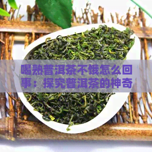 喝熟普洱茶不饿怎么回事：探究普洱茶的神奇作用