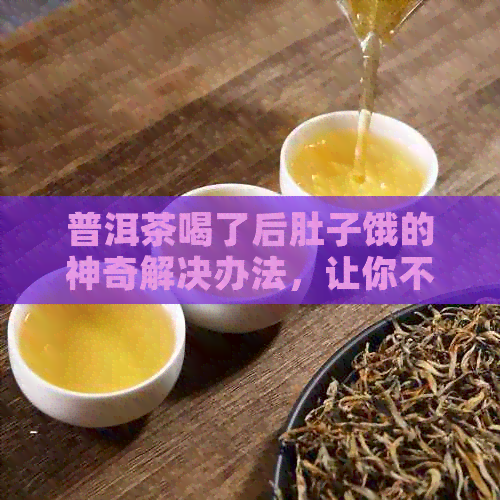 普洱茶喝了后肚子饿的神奇解决办法，让你不再烦恼！