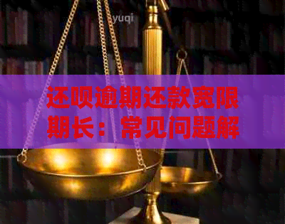 还呗逾期还款宽限期长：常见问题解答及处理建议