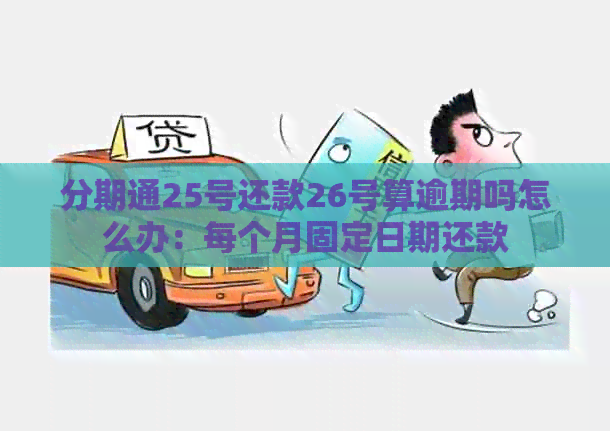 分期通25号还款26号算逾期吗怎么办：每个月固定日期还款