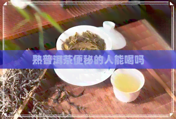 熟普洱茶便秘的人能喝吗