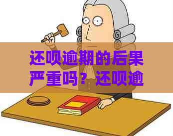 还呗逾期的后果严重吗？还呗逾期的后果有哪些？还呗会咋样？