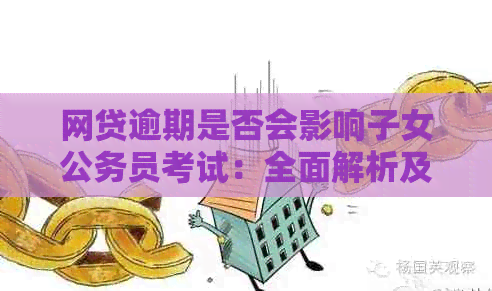 网贷逾期是否会影响子女公务员考试：全面解析及应对策略