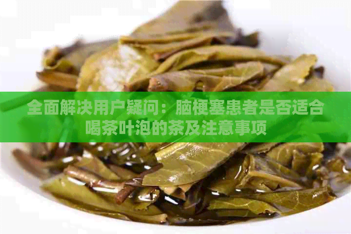 全面解决用户疑问：脑梗塞患者是否适合喝茶叶泡的茶及注意事项