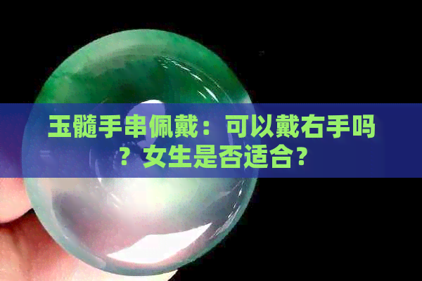 玉髓手串佩戴：可以戴右手吗？女生是否适合？