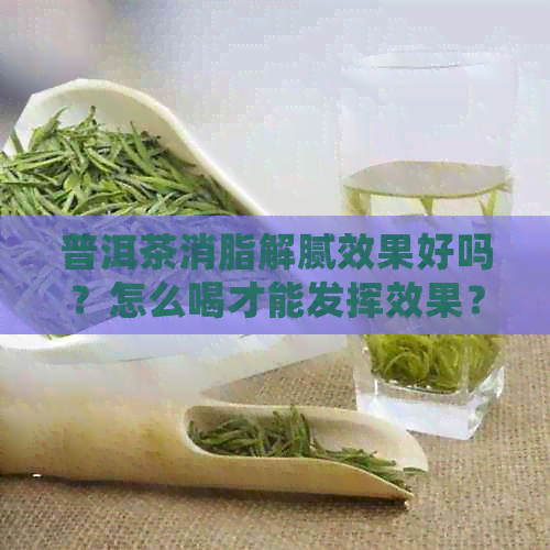 普洱茶消脂解腻效果好吗？怎么喝才能发挥效果？