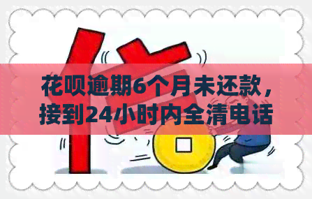 花呗逾期6个月未还款，接到24小时内全清电话，如何应对？