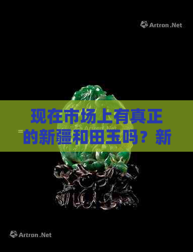 现在市场上有真正的新疆和田玉吗？新疆和田玉现在还让开采吗？