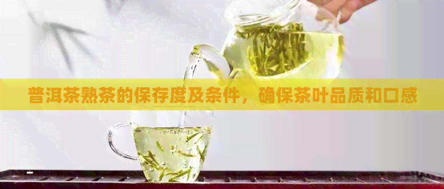 普洱茶熟茶的保存度及条件，确保茶叶品质和口感