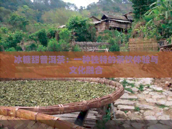 冰糖甜普洱茶：一种独特的茶饮体验与文化融合