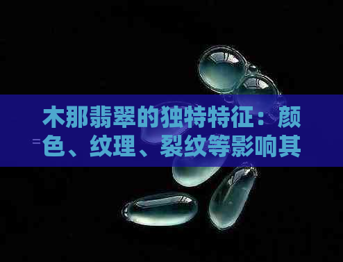 木那翡翠的独特特征：颜色、纹理、裂纹等影响其价值的因素