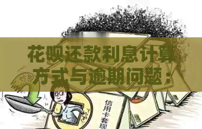 花呗还款利息计算方式与逾期问题：解答用户疑虑的全面指南