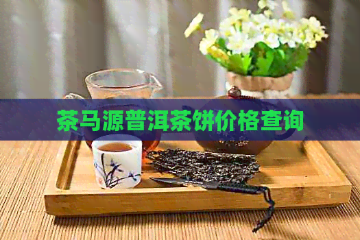 茶马源普洱茶饼价格查询