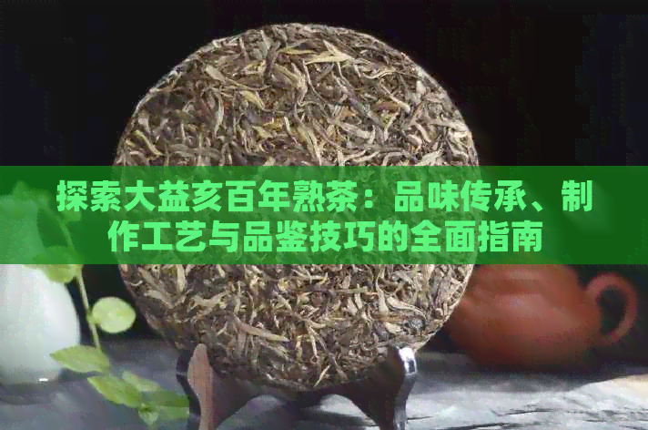 探索大益亥百年熟茶：品味传承、制作工艺与品鉴技巧的全面指南