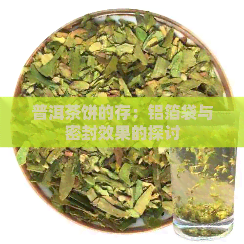 普洱茶饼的存：铝箔袋与密封效果的探讨