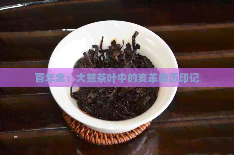 百年念：大益茶叶中的亥革命历印记