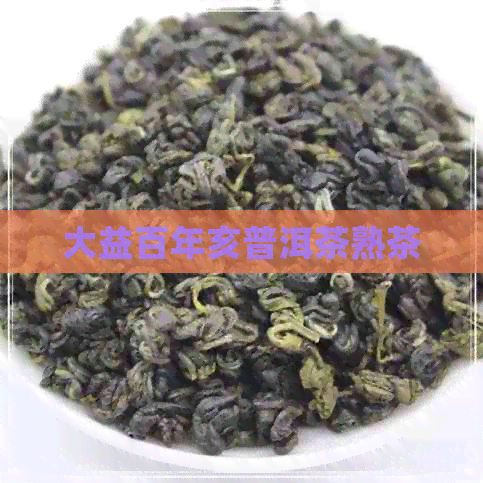 大益百年亥普洱茶熟茶