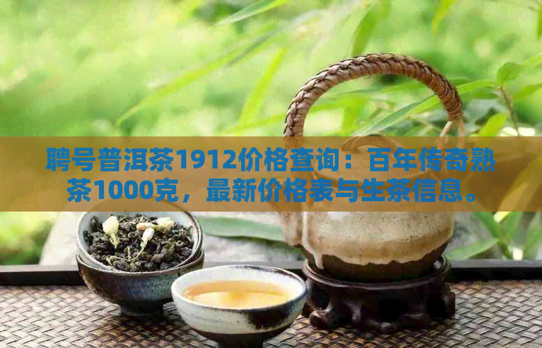 聘号普洱茶1912价格查询：百年传奇熟茶1000克，最新价格表与生茶信息。