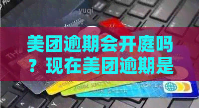 美团逾期会开庭吗？现在美团逾期是否真的被告上法庭？美团逾期多久开庭？