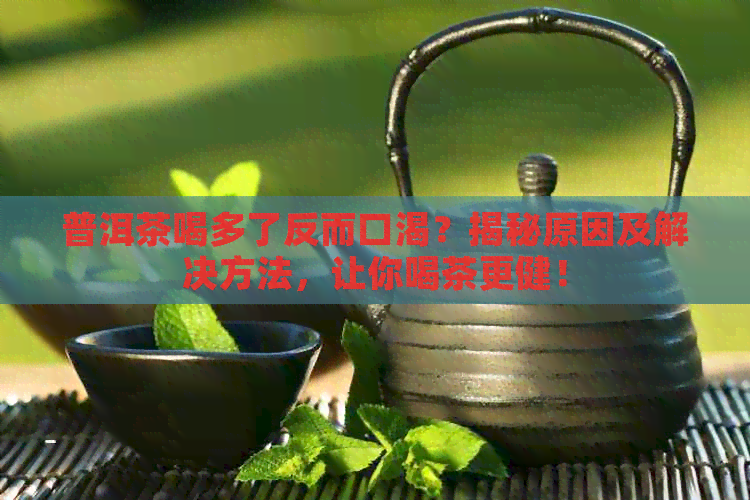 普洱茶喝多了反而口渴？揭秘原因及解决方法，让你喝茶更健！