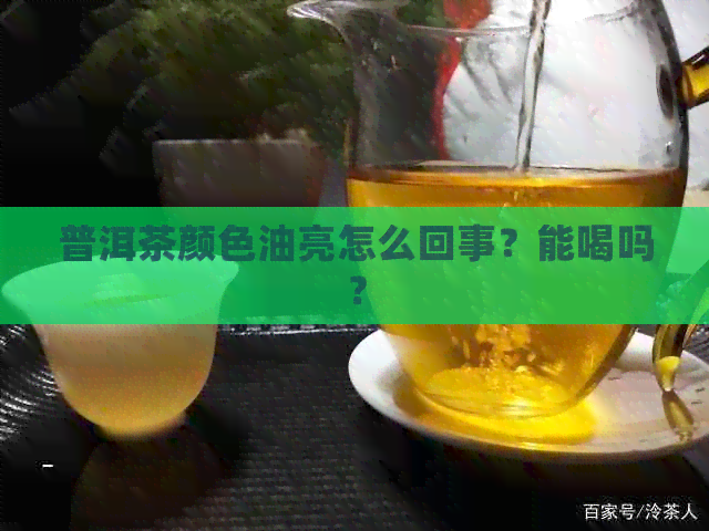 普洱茶颜色油亮怎么回事？能喝吗？