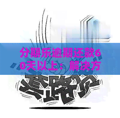 逾期还款60天以上：解决方法、影响及如何规划财务状况