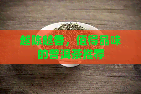 越陈越香，值得品味的普洱茶推荐