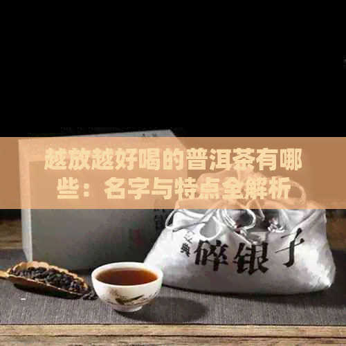 越放越好喝的普洱茶有哪些：名字与特点全解析