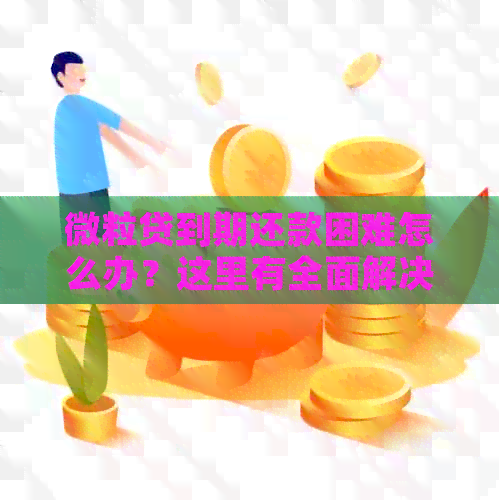 微粒贷到期还款困难怎么办？这里有全面解决方案！