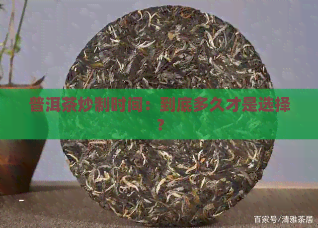 普洱茶炒制时间：到底多久才是选择？